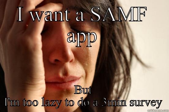 I WANT A SAMF APP BUT I'M TOO LAZY TO DO A 3MIN SURVEY First World Problems