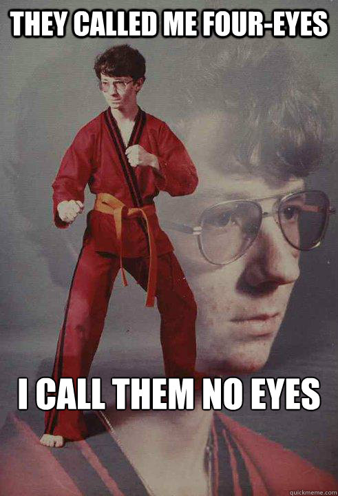 they called me four-eyes i call them no eyes  Karate Kyle