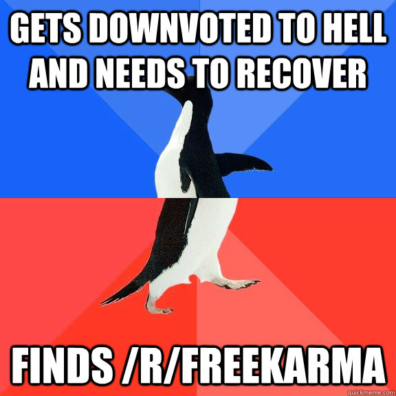 gets downvoted to hell and needs to recover finds /r/freekarma  Socially Awkward Awesome Penguin