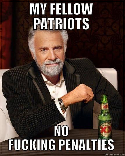MY FELLOW PATRIOTS NO FUCKING PENALTIES The Most Interesting Man In The World
