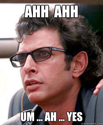 Ahh  Ahh Um ... Ah ... Yes - Ahh  Ahh Um ... Ah ... Yes  Jeff Goldblum