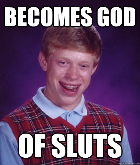 Becomes God of sluts  Bad Luck Brian