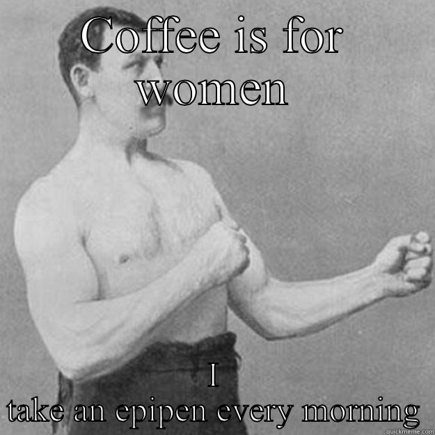 COFFEE IS FOR WOMEN I TAKE AN EPIPEN EVERY MORNING overly manly man
