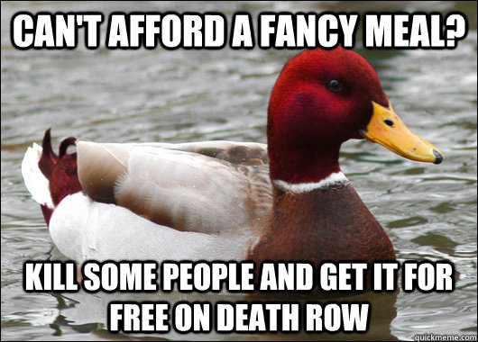 Can't afford a fancy meal? Kill some people and get it for free on Death Row - Can't afford a fancy meal? Kill some people and get it for free on Death Row  Malicious Advice Mallard