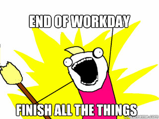 End of workday finish all the things - End of workday finish all the things  Misc