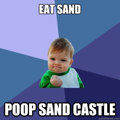 eat sand poop sand castle  Success Kid
