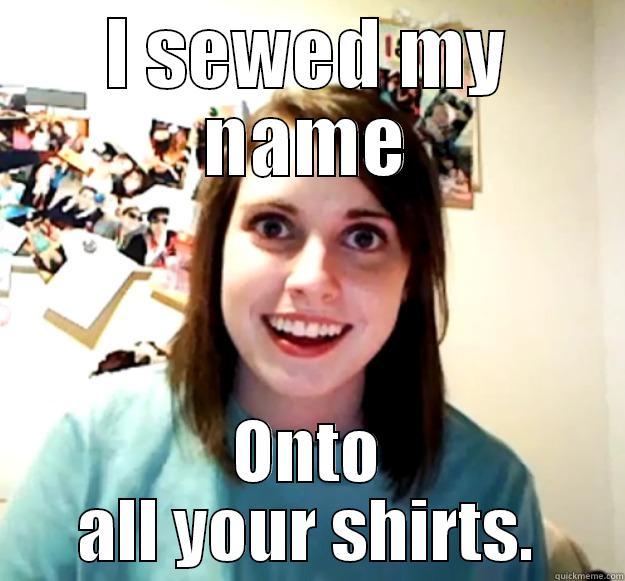 I SEWED MY NAME ONTO ALL YOUR SHIRTS. Overly Attached Girlfriend