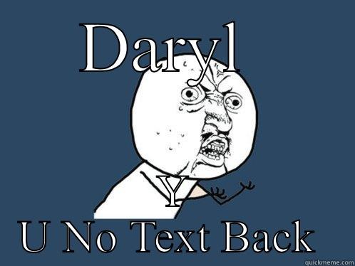 DARYL  Y U NO TEXT BACK  Y U No