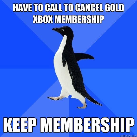 Have to call to cancel gold xbox membership keep membership  Socially Awkward Penguin