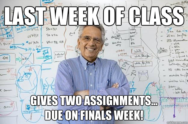 Last week of class gives two assignments...
due on finals week!  Engineering Professor