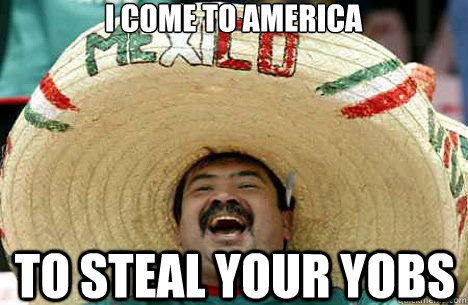 i come to america to steal your yobs  Merry mexican