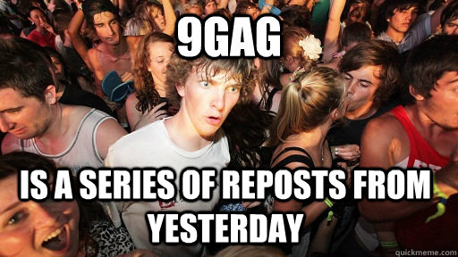 9gag Is a series of reposts from yesterday  Sudden Clarity Clarence
