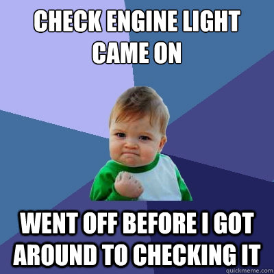 check engine light came on went off before i got around to checking it  Success Kid