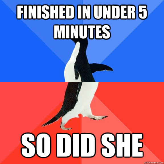Finished in under 5 minutes  So did she  Socially Awkward Awesome Penguin