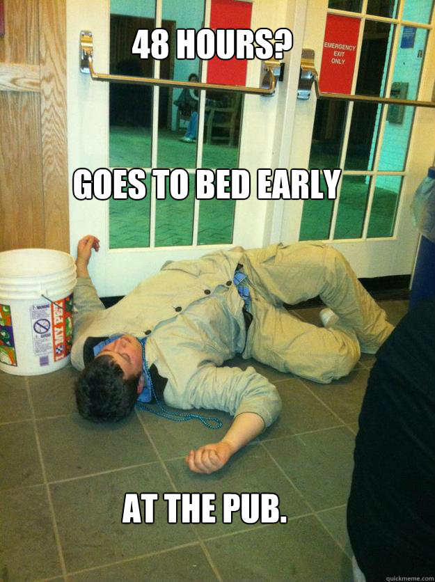 48 hours?



 Goes to bed early At the Pub. - 48 hours?



 Goes to bed early At the Pub.  Pub Boy