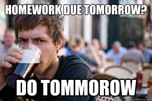 Homework due tomorrow? do tommorow  Lazy College Senior