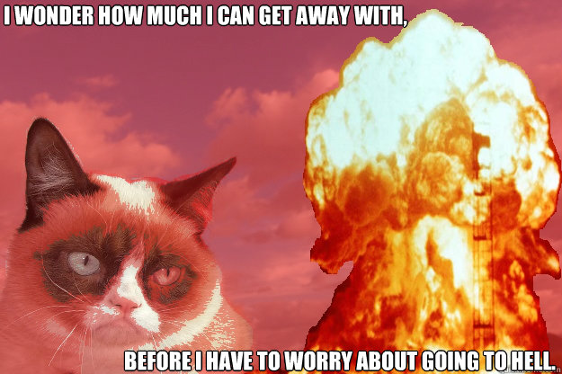 i wonder how much i can get away with, before i have to worry about going to hell.  Evil Grumpy Cat