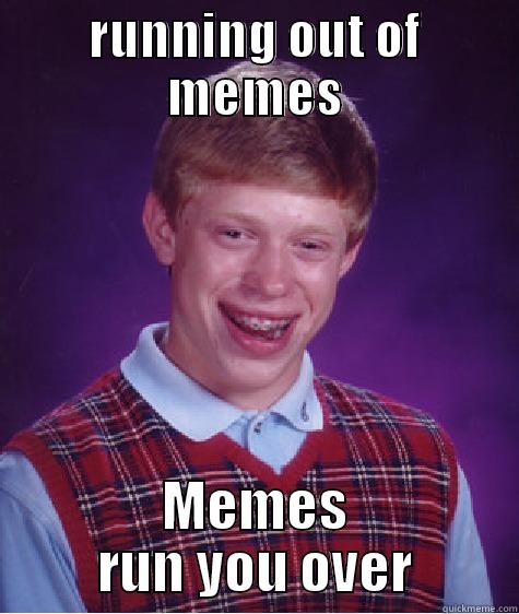 RUNNING OUT OF MEMES MEMES RUN YOU OVER Bad Luck Brian