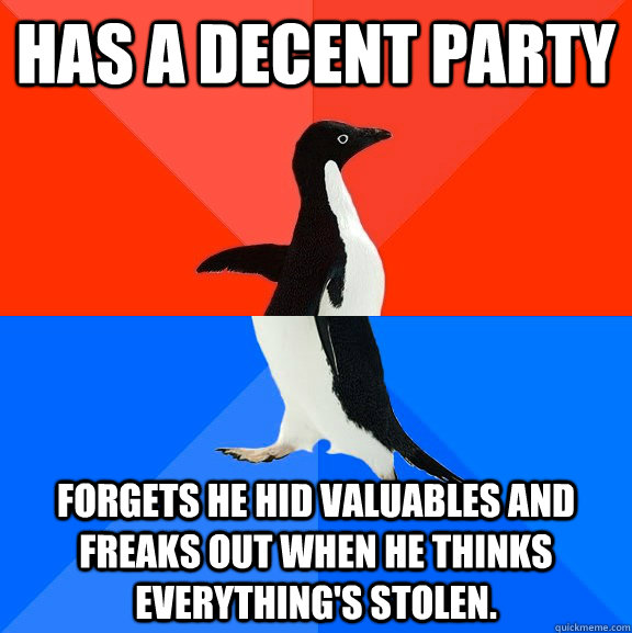 Has a decent party Forgets he hid valuables and freaks out when he thinks everything's stolen.  Socially Awesome Awkward Penguin