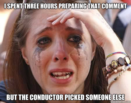 I spent three hours preparing that comment but the conductor picked someone else - I spent three hours preparing that comment but the conductor picked someone else  Misc
