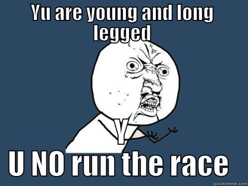 YU ARE YOUNG AND LONG LEGGED Y U NO RUN THE RACE  Y U No