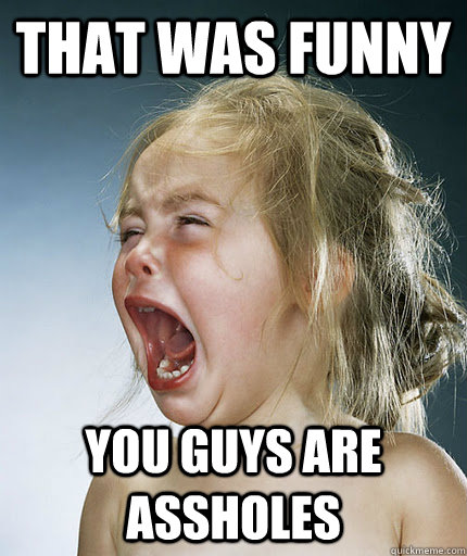 that was funny you guys are assholes - that was funny you guys are assholes  Crying Girl