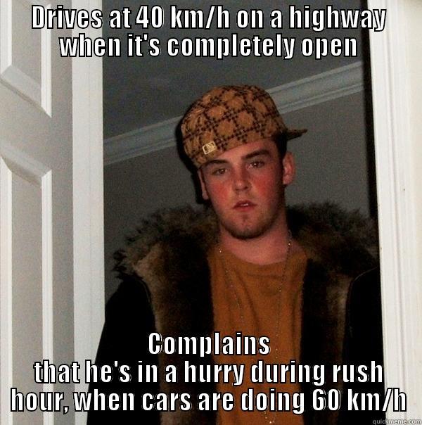 DRIVES AT 40 KM/H ON A HIGHWAY WHEN IT'S COMPLETELY OPEN COMPLAINS THAT HE'S IN A HURRY DURING RUSH HOUR, WHEN CARS ARE DOING 60 KM/H Scumbag Steve