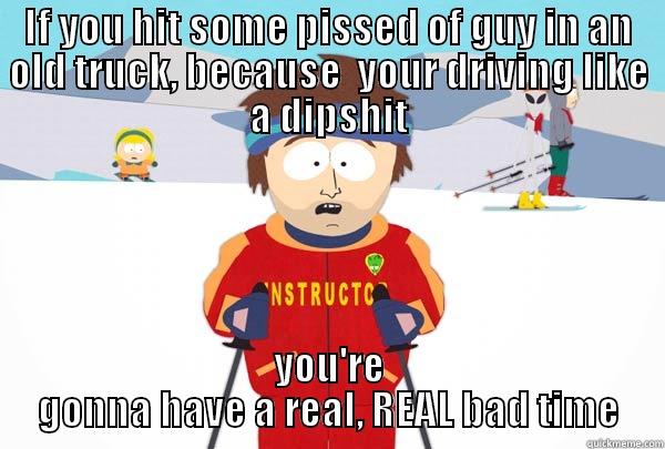 IF YOU HIT SOME PISSED OF GUY IN AN OLD TRUCK, BECAUSE  YOUR DRIVING LIKE A DIPSHIT YOU'RE GONNA HAVE A REAL, REAL BAD TIME Super Cool Ski Instructor