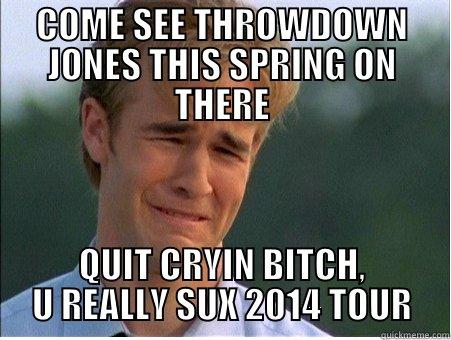 COME SEE THROWDOWN JONES THIS SPRING ON THERE QUIT CRYIN BITCH, U REALLY SUX 2014 TOUR 1990s Problems