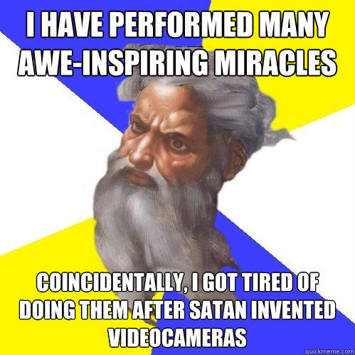 I have performed many awe-inspiring miracles coincidentally, I got tired of doing them after Satan invented videocameras  