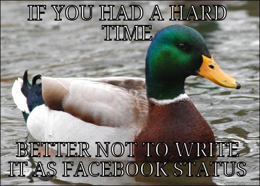 IF YOU HAD A HARD TIME BETTER NOT TO WRITE IT AS FACEBOOK STATUS Actual Advice Mallard