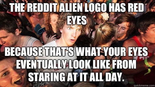 The reddit alien logo has red eyes Because that's what your eyes eventually look like from staring at it all day.   Sudden Clarity Clarence