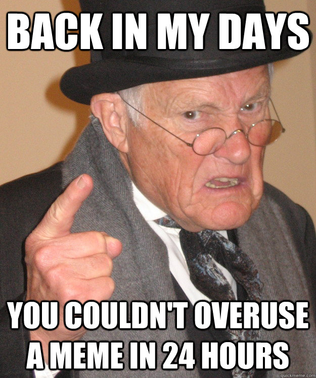 Back in my days you couldn't overuse a meme in 24 hours - Back in my days you couldn't overuse a meme in 24 hours  Angry Old Man