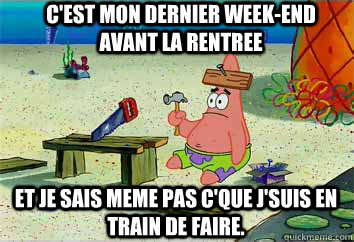 et je sais meme pas c'que j'suis en train de faire. c'est mon dernier week-end avant la rentree - et je sais meme pas c'que j'suis en train de faire. c'est mon dernier week-end avant la rentree  I have no idea what Im doing - Patrick Star