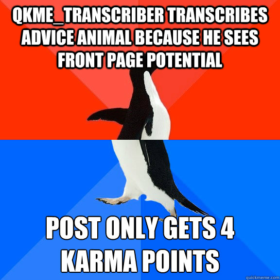 qkme_transcriber transcribes advice animal because he sees front page potential post only gets 4 karma points  Socially Awesome Awkward Penguin