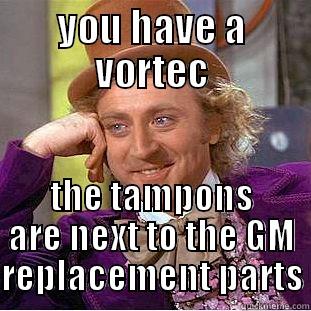 YOU HAVE A VORTEC THE TAMPONS ARE NEXT TO THE GM REPLACEMENT PARTS Condescending Wonka