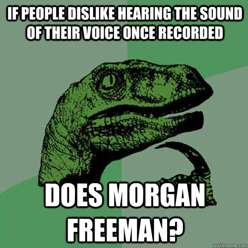 If people dislike hearing the sound of their voice once recorded Does Morgan Freeman?  Philosoraptor