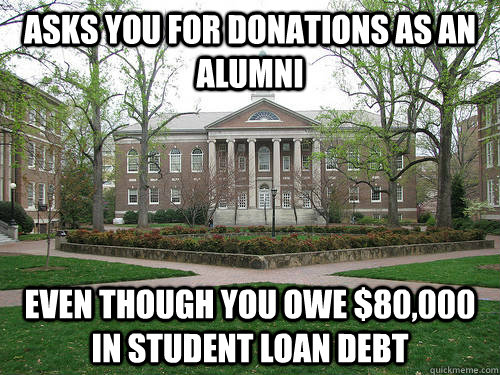 asks you for donations as an alumni Even though you owe $80,000 in student loan debt - asks you for donations as an alumni Even though you owe $80,000 in student loan debt  Scumbag University