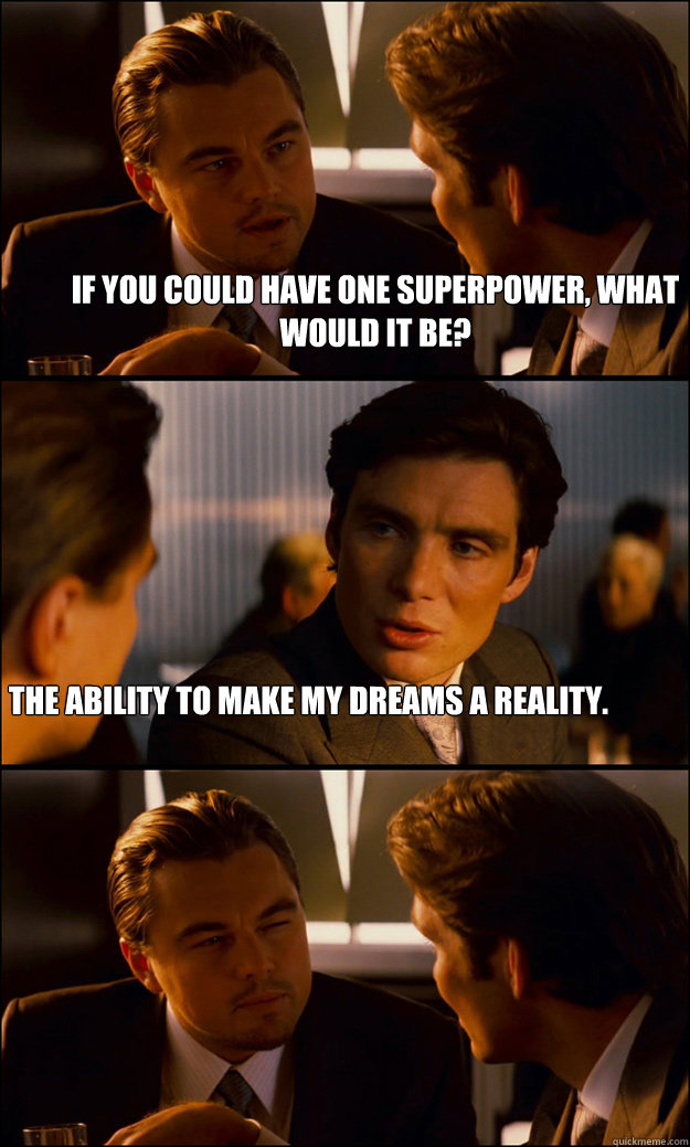 If you could have one superpower, what would it be? The ability to make my dreams a reality.  - If you could have one superpower, what would it be? The ability to make my dreams a reality.   Inception