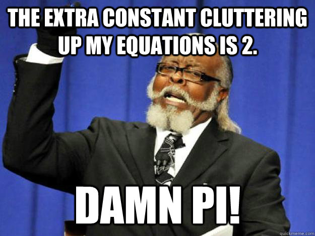 the extra constant cluttering up my equations is 2. damn pi! - the extra constant cluttering up my equations is 2. damn pi!  Toodamnhigh