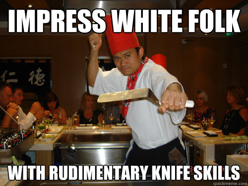 Impress white folk with rudimentary knife skills - Impress white folk with rudimentary knife skills  Tony Teppanyaki