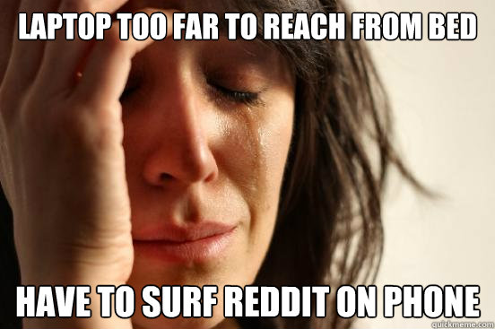 Laptop too far to reach from bed Have to surf Reddit on phone  First World Problems