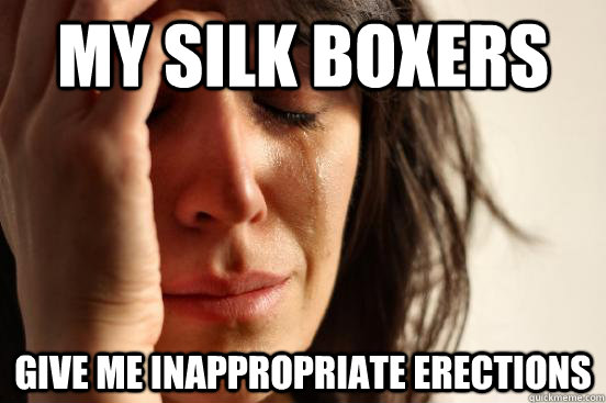 My silk boxers give me inappropriate erections - My silk boxers give me inappropriate erections  First World Problems