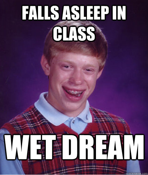 falls asleep in class wet dream  Bad Luck Brian