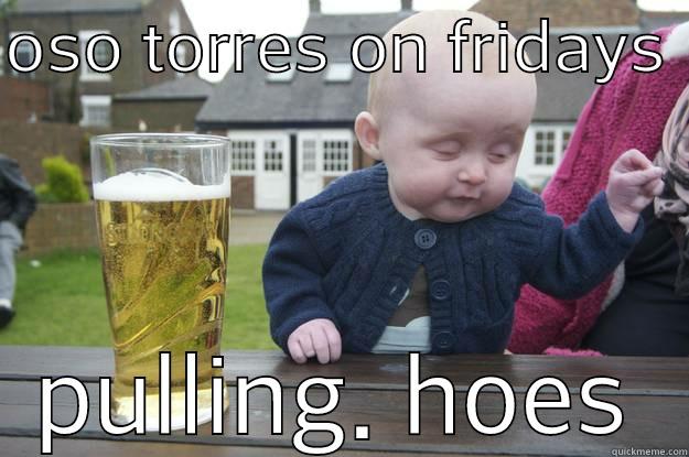 OSO TORRES ON FRIDAYS  PULLING. HOES drunk baby
