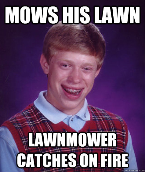 Mows his lawn lawnmower catches on fire  Bad Luck Brian