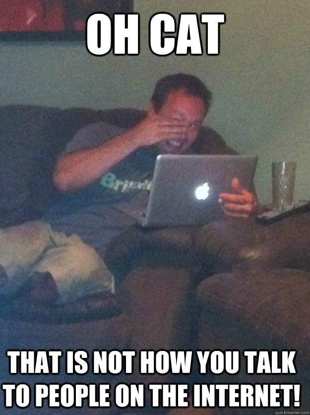 OH Cat That is not how you talk to people on the internet! - OH Cat That is not how you talk to people on the internet!  Misc