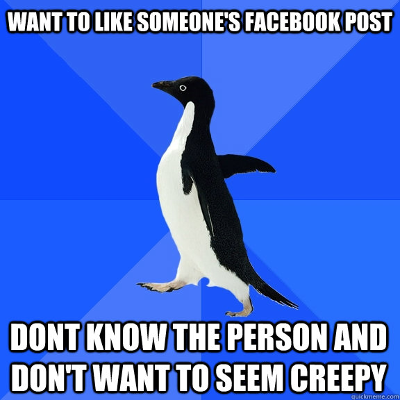 Want to like someone's Facebook post Dont know the person and don't want to seem creepy  Socially Awkward Penguin