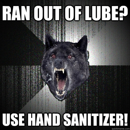 ran out of lube? USE HAND SANITIZER!  Insanity Wolf