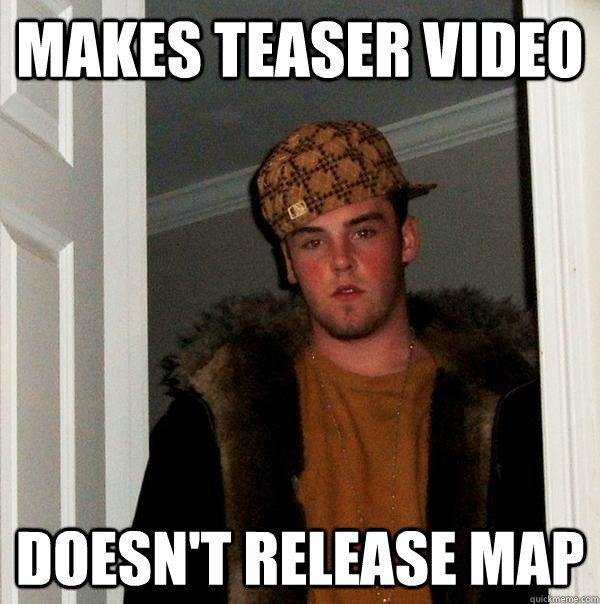 Makes teaser video Doesn't release map  Scumbag Steve